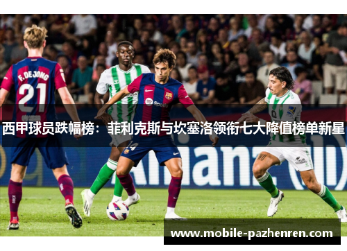 西甲球员跌幅榜：菲利克斯与坎塞洛领衔七大降值榜单新星