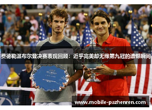 费德勒温布尔登决赛表现回顾:近乎完美却无缘第九冠的遗憾瞬间 费德勒温布尔登决赛表现回顾:近乎完美却无缘第九冠的遗憾瞬间