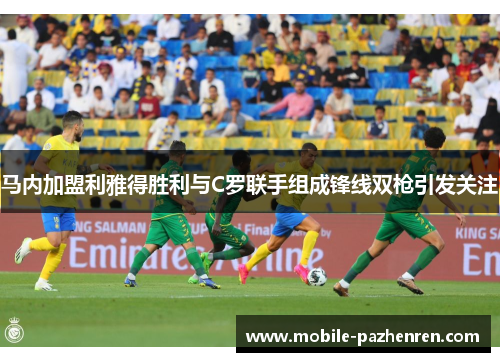 马内加盟利雅得胜利与C罗联手组成锋线双枪引发关注