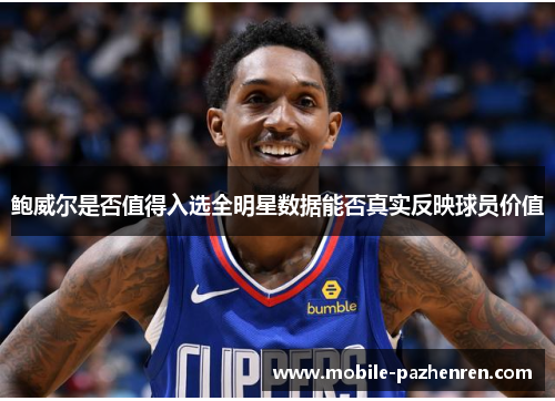 鲍威尔是否值得入选全明星数据能否真实反映球员价值 鲍威尔是否值得入选全明星数据能否真实反映球员价值