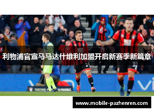 利物浦官宣马马达什维利加盟开启新赛季新篇章