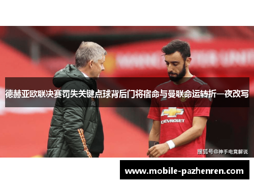 德赫亚欧联决赛罚失关键点球背后门将宿命与曼联命运转折一夜改写