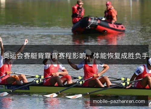 奥运会赛艇背靠背赛程影响,体能恢复成胜负手 奥运会赛艇背靠背赛程影响,体能恢复成胜负手