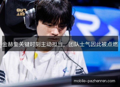金赫奎关键时刻主动担当，团队士气因此被点燃