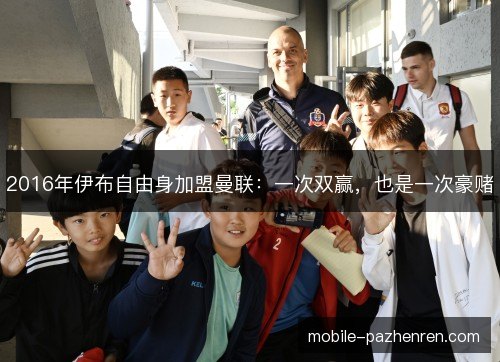 2016年伊布自由身加盟曼联：一次双赢，也是一次豪赌